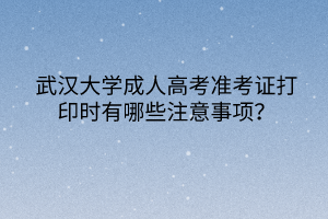 华中师范大学成人高考准考证打印时有哪些注意事项？