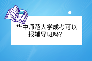 华中师范大学成考可以报辅导班吗？