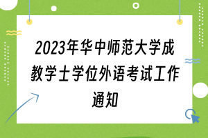 2023年华中师范大学成教学士学位外语考试工作通知
